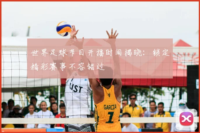 世界足球节目开播时间揭晓：锁定精彩赛事不容错过