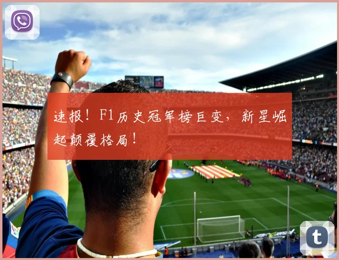 速报！F1历史冠军榜巨变，新星崛起颠覆格局！