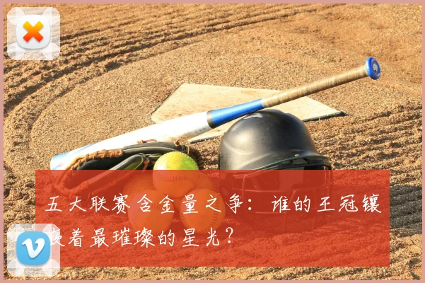 五大联赛含金量之争：谁的王冠镶嵌着最璀璨的星光？