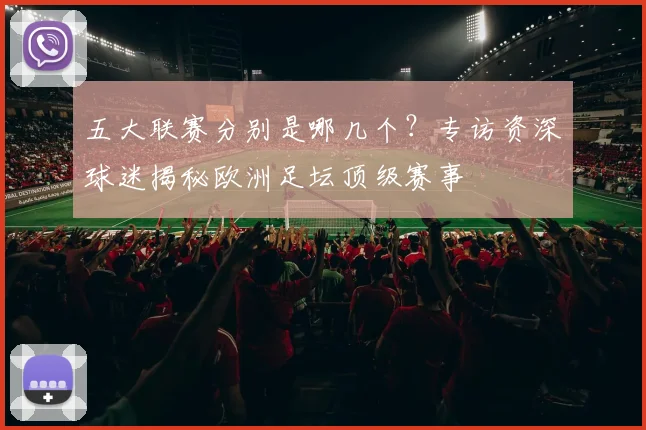 五大联赛分别是哪几个?专访资深球迷揭秘欧洲足坛顶级赛事