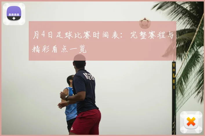 月4日足球比赛时间表:完整赛程与精彩看点一览