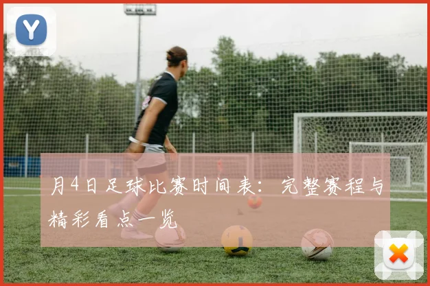 月4日足球比赛时间表：完整赛程与精彩看点一览