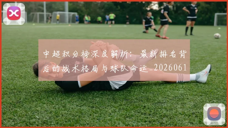 中超积分榜深度解析:最新排名背后的战术格局与球队命运_20260610190455