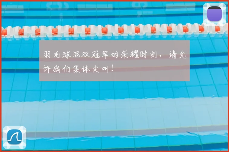 羽毛球混双冠军的荣耀时刻，请允许我们集体尖叫！
