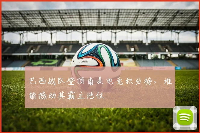 巴西战队登顶南美电竞积分榜,谁能撼动其霸主地位